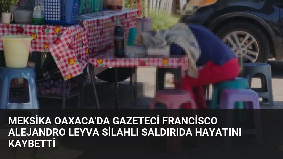 Meksika Oaxaca’da Gazeteci Francisco Alejandro Leyva Silahlı Saldırıda Hayatını Kaybetti