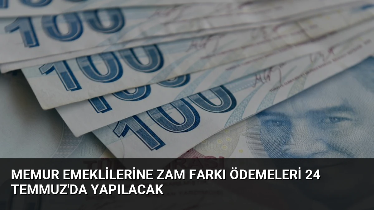 Memur Emeklilerine Zam Farkı Ödemeleri 24 Temmuz’da Yapılacak