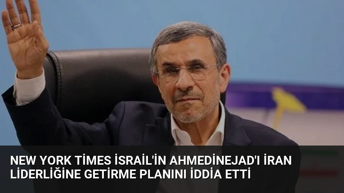 New York Times İsrail’in Ahmedinejad’ı İran Liderliğine Getirme Planını İddia Etti