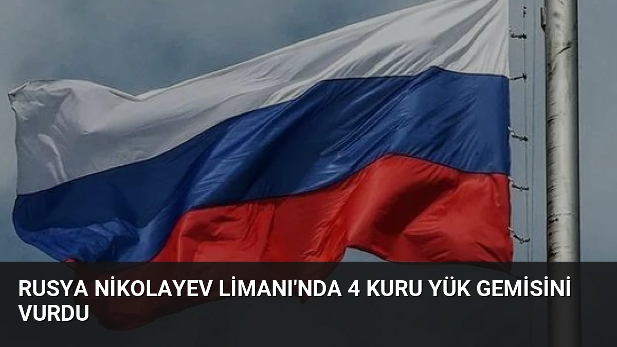 Rusya Nikolayev Limanı’nda 4 Kuru Yük Gemisini Vurdu