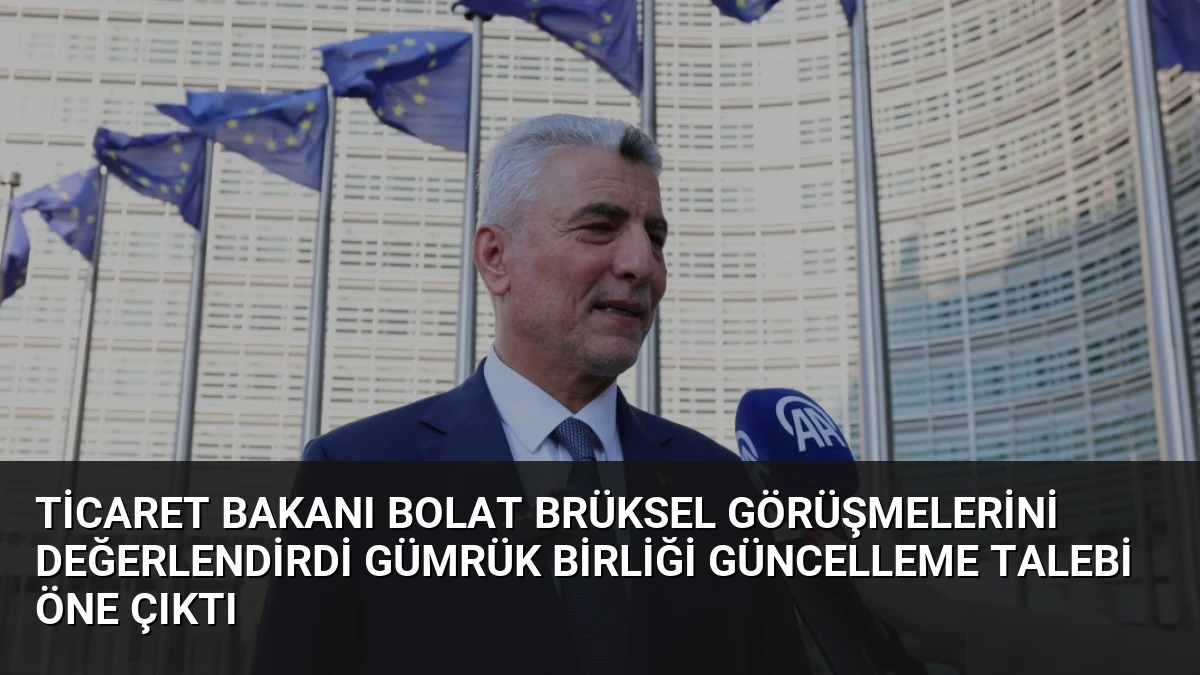 Ticaret Bakanı Bolat Brüksel Görüşmelerini Değerlendirdi Gümrük Birliği Güncelleme Talebi Öne Çıktı