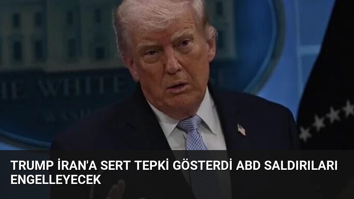 Trump İran’a Sert Tepki Gösterdi ABD Saldırıları Engelleyecek