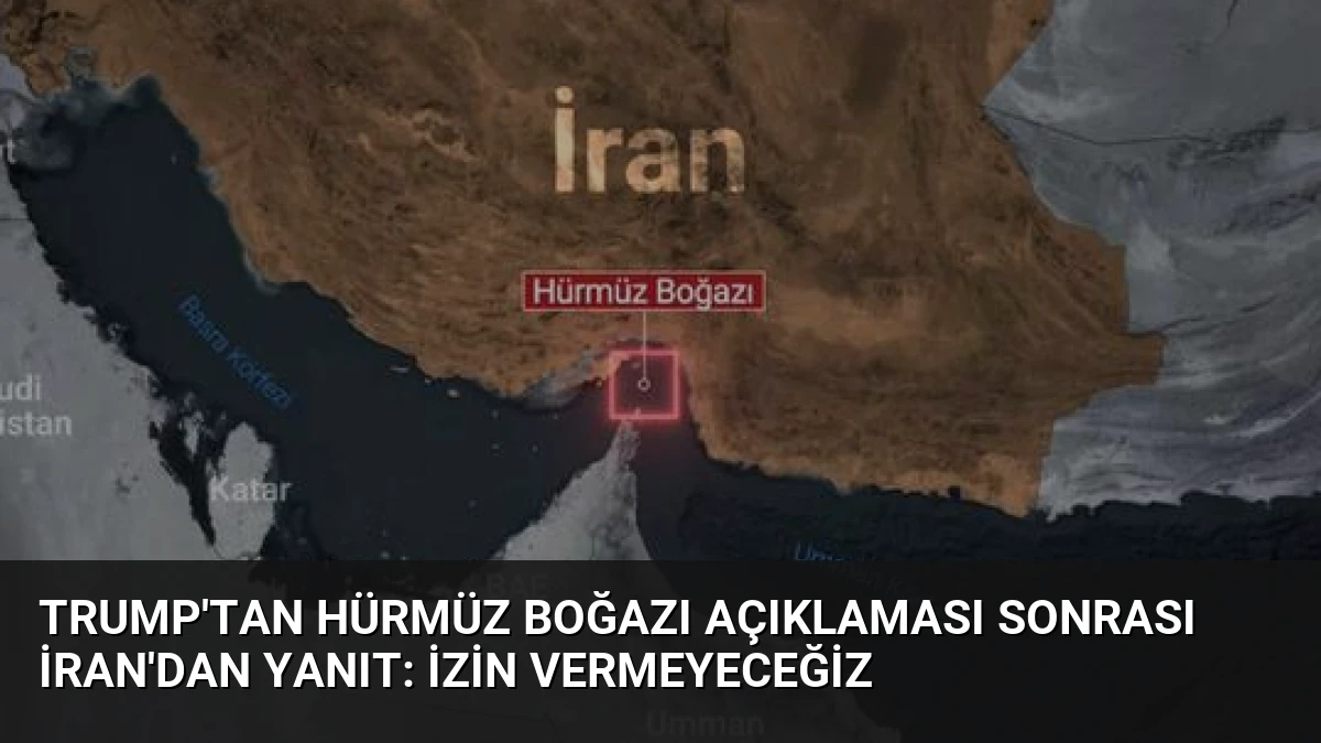 Trump’tan Hürmüz Boğazı Açıklaması Sonrası İran’dan Yanıt: İzin Vermeyeceğiz