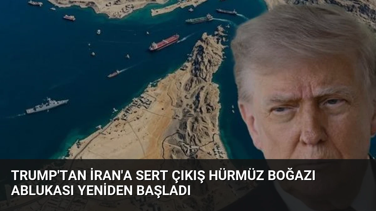 Trump’tan İran’a Sert Çıkış Hürmüz Boğazı Ablukası Yeniden Başladı