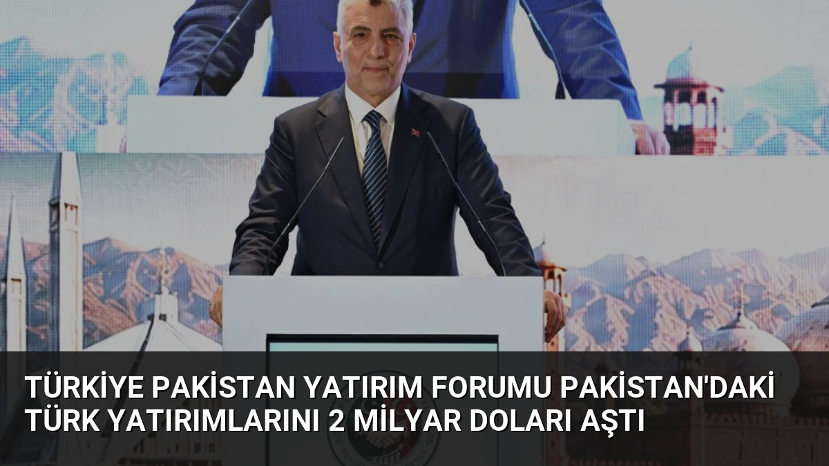 Türkiye Pakistan Yatırım Forumu Pakistan’daki Türk Yatırımlarını 2 Milyar Doları Aştı