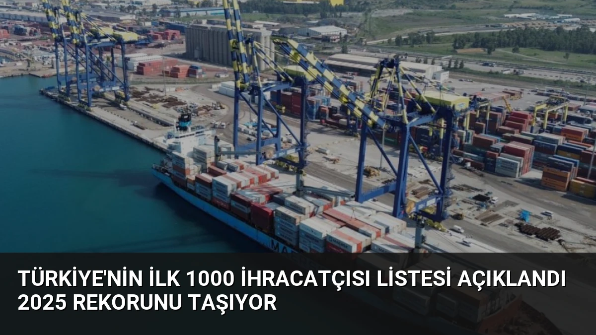 Türkiye’nin İlk 1000 İhracatçısı Listesi Açıklandı 2025 Rekorunu Taşıyor