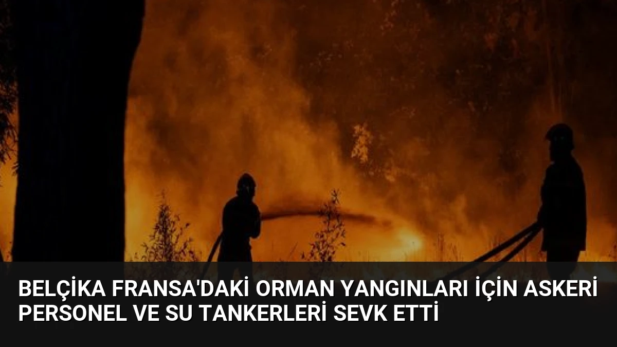Belçika Fransa’daki Orman Yangınları İçin Askeri Personel ve Su Tankerleri Sevk Etti