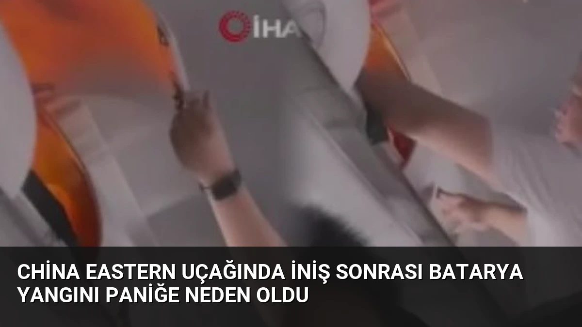 China Eastern Uçağında İniş Sonrası Batarya Yangını Paniğe Neden Oldu