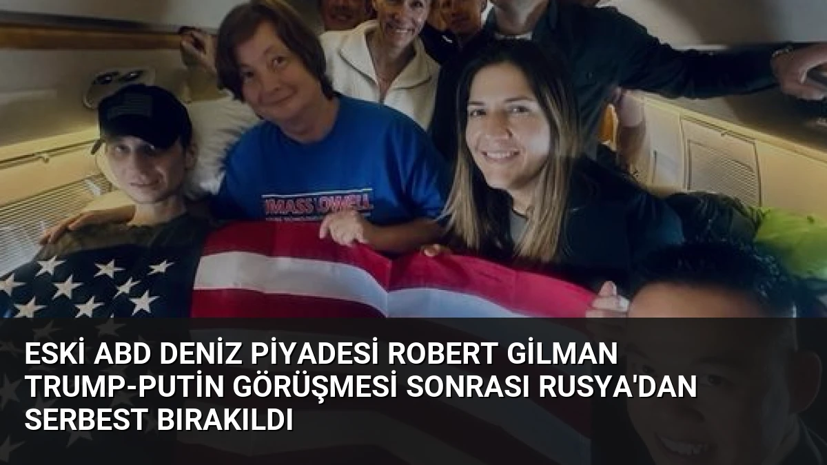 Eski ABD Deniz Piyadesi Robert Gilman Trump-Putin Görüşmesi Sonrası Rusya’dan Serbest Bırakıldı