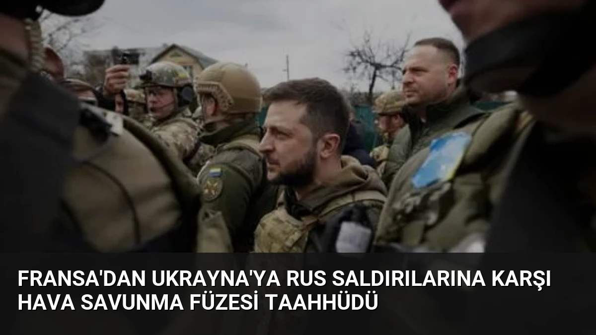Fransa’dan Ukrayna’ya Rus saldırılarına karşı hava savunma füzesi taahhüdü