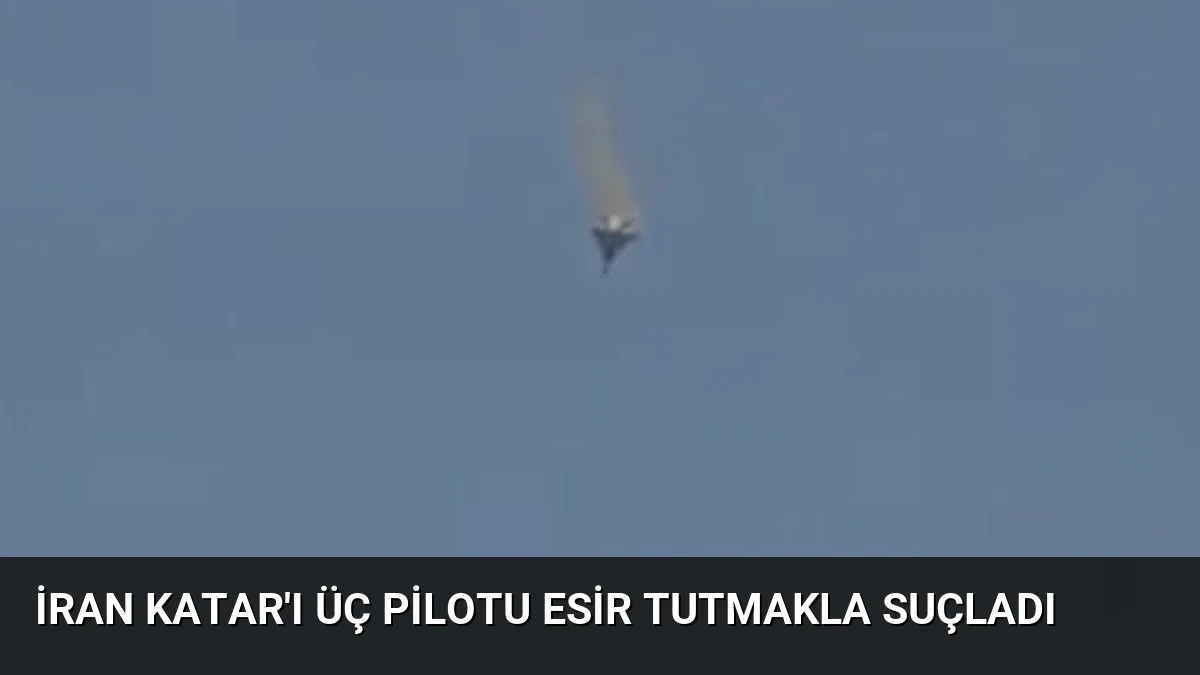 İran Katar’ı Üç Pilotu Esir Tutmakla Suçladı
