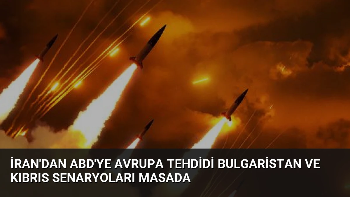 İran’dan ABD’ye Avrupa tehdidi Bulgaristan ve Kıbrıs senaryoları masada