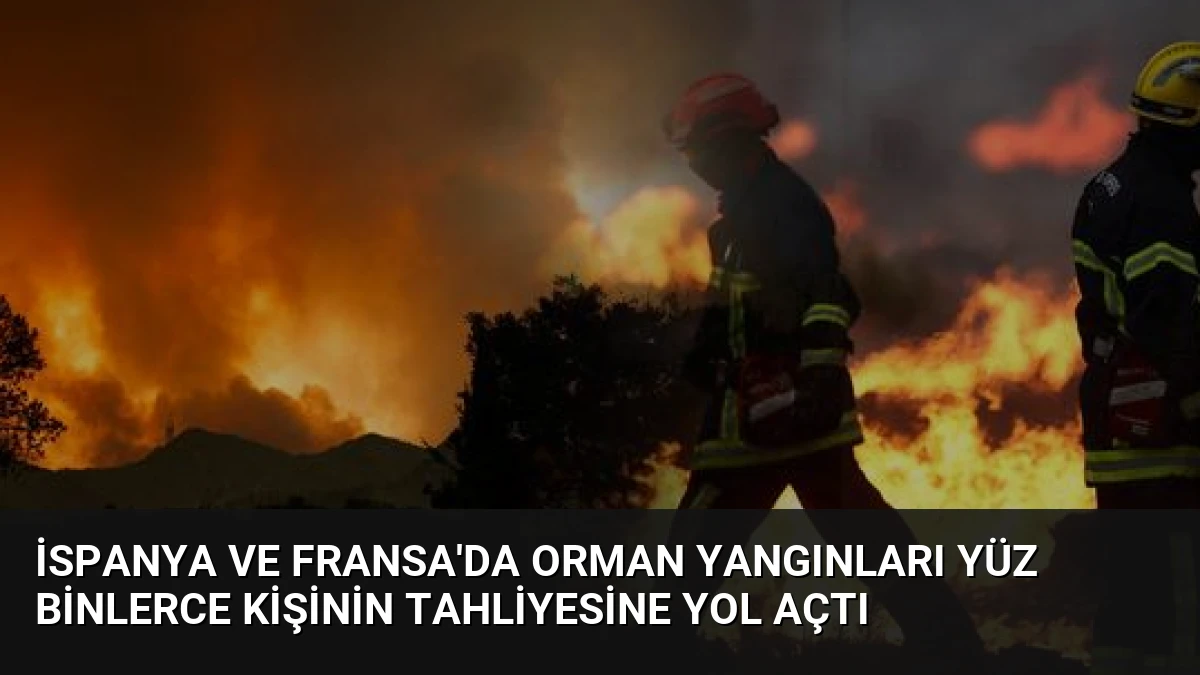 İspanya ve Fransa’da Orman Yangınları Yüz Binlerce Kişinin Tahliyesine Yol Açtı