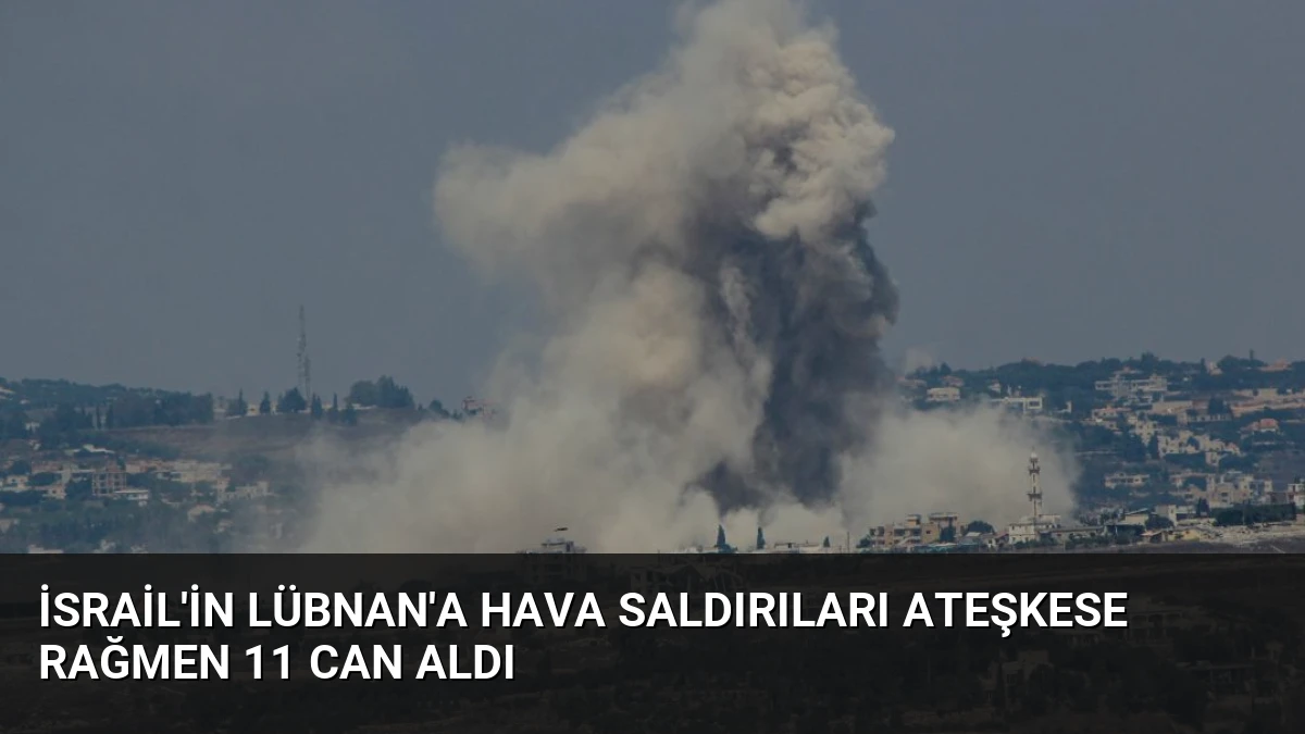 İsrail’in Lübnan’a Hava Saldırıları Ateşkese Rağmen 11 Can Aldı