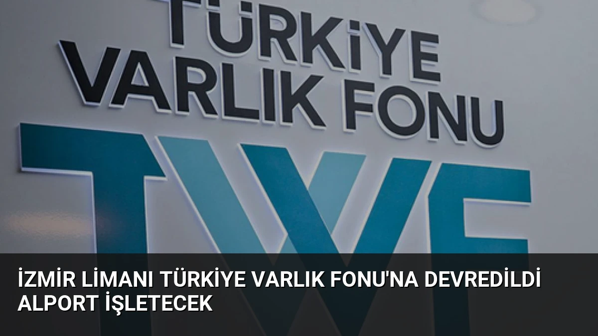 İzmir Limanı Türkiye Varlık Fonu’na Devredildi Alport İşletecek