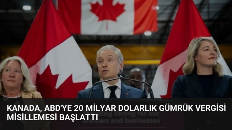 Kanada, ABD’ye 20 Milyar Dolarlık Gümrük Vergisi Misillemesi Başlattı