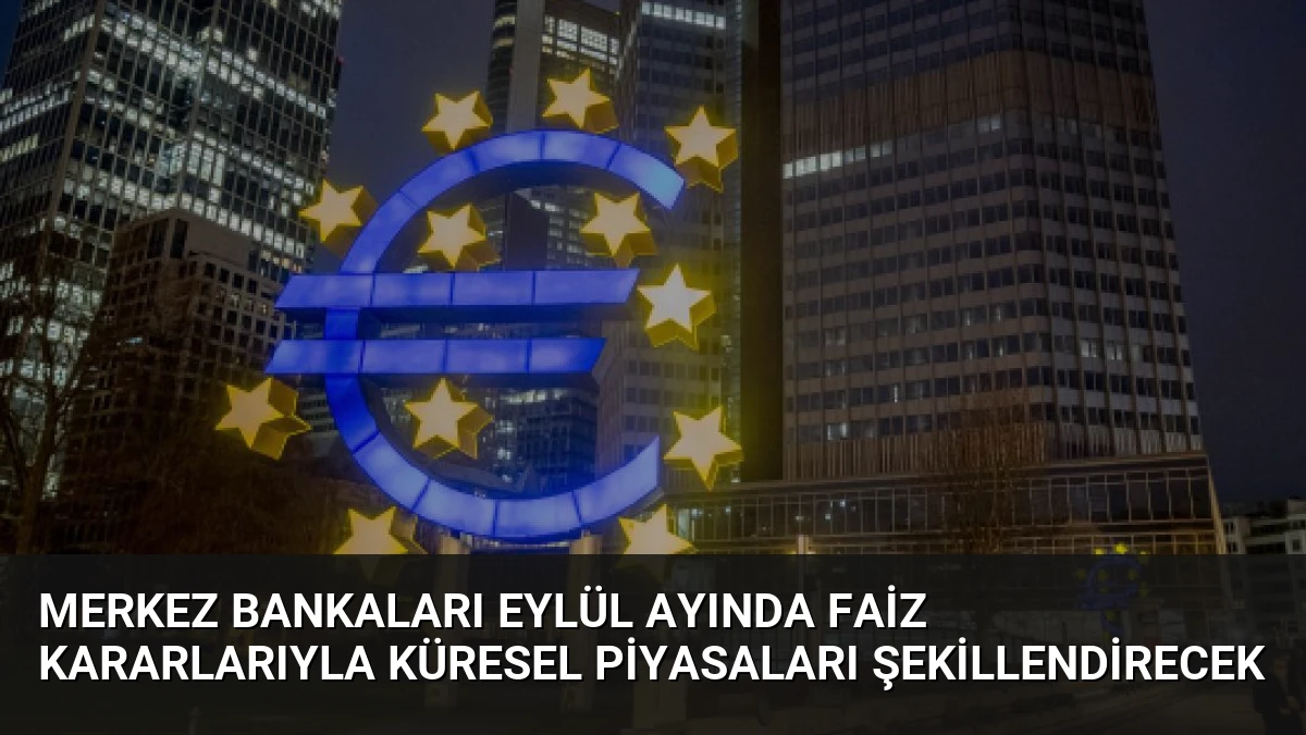 Merkez Bankaları Eylül Ayında Faiz Kararlarıyla Küresel Piyasaları Şekillendirecek
