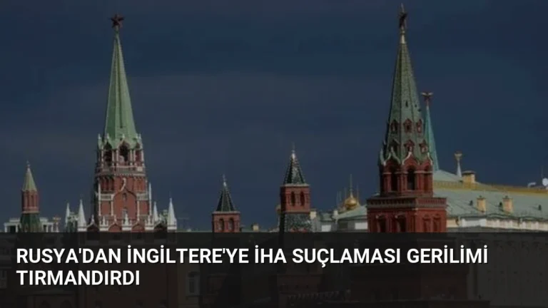 Rusya’dan İngiltere’ye İHA Suçlaması Gerilimi Tırmandırdı
