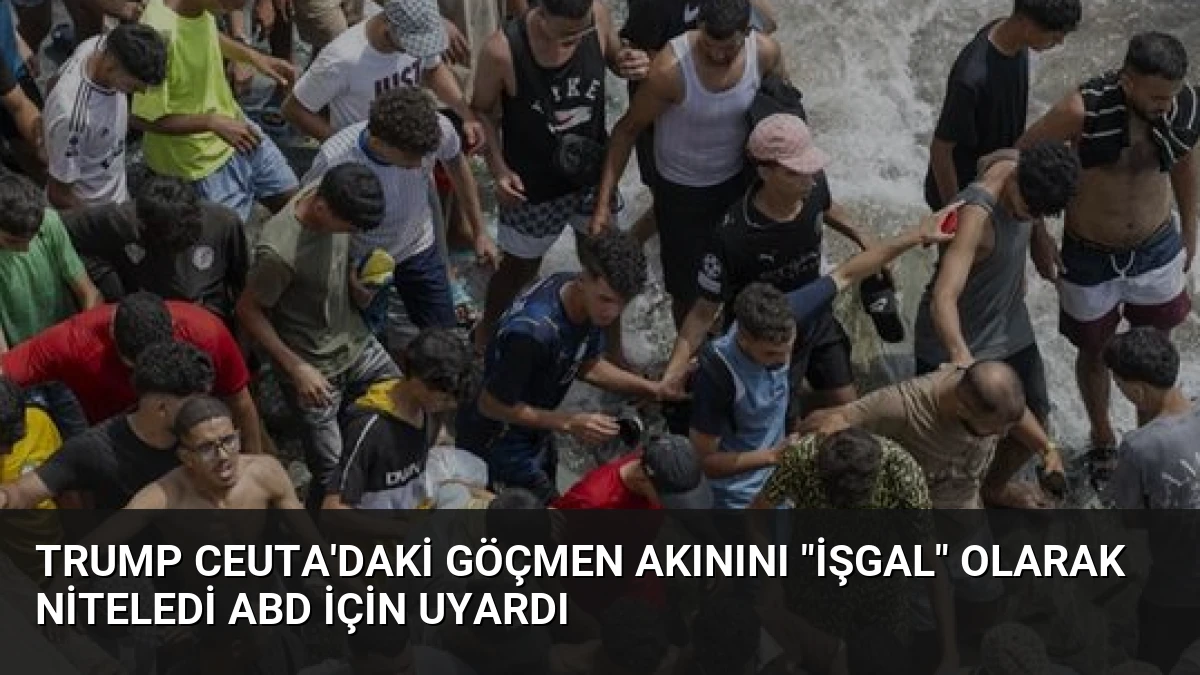 Trump Ceuta’daki Göçmen Akınını “İşgal” Olarak Niteledi ABD İçin Uyardı