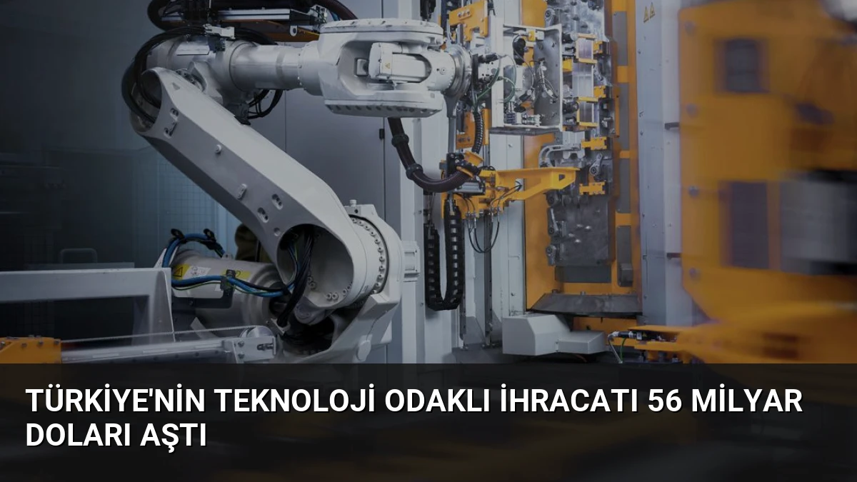Türkiye’nin Teknoloji Odaklı İhracatı 56 Milyar Doları Aştı
