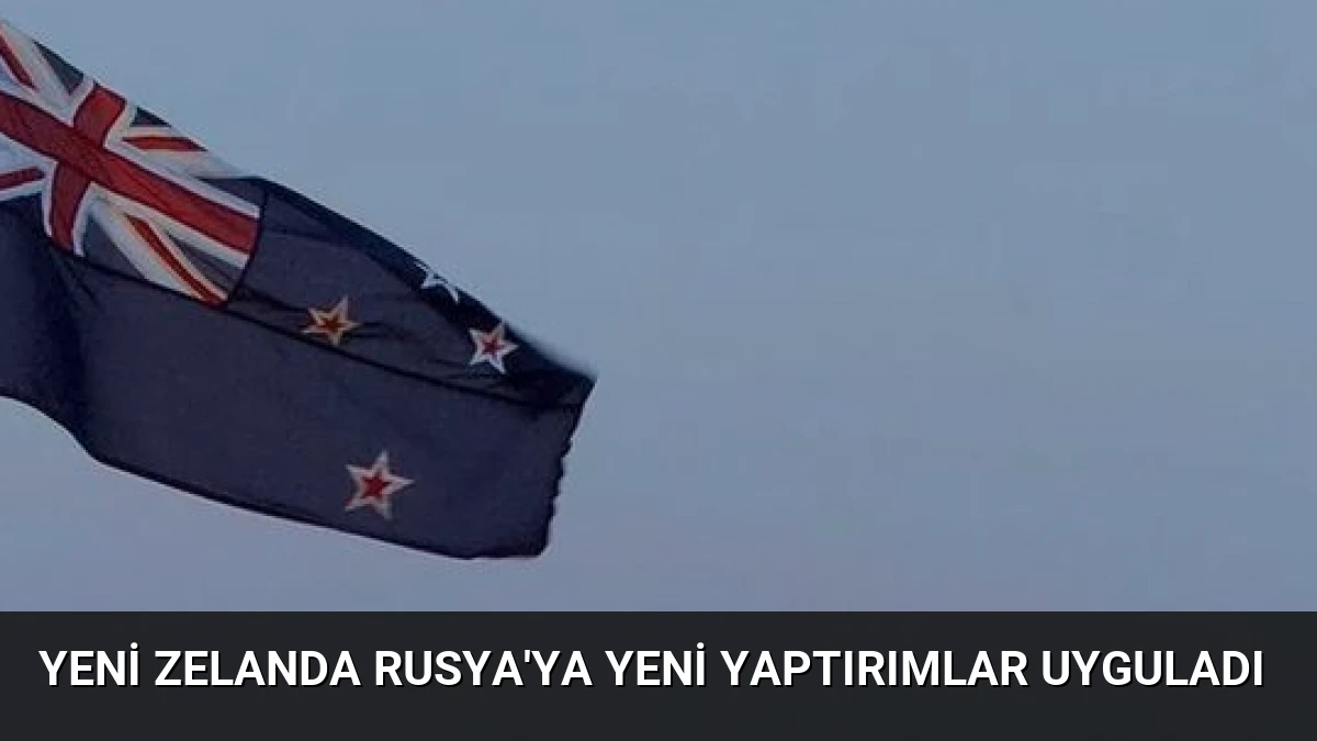 Yeni Zelanda Rusya’ya Yeni Yaptırımlar Uyguladı