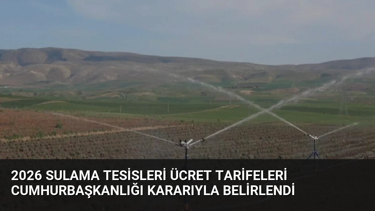 2026 Sulama Tesisleri Ücret Tarifeleri Cumhurbaşkanlığı Kararıyla Belirlendi