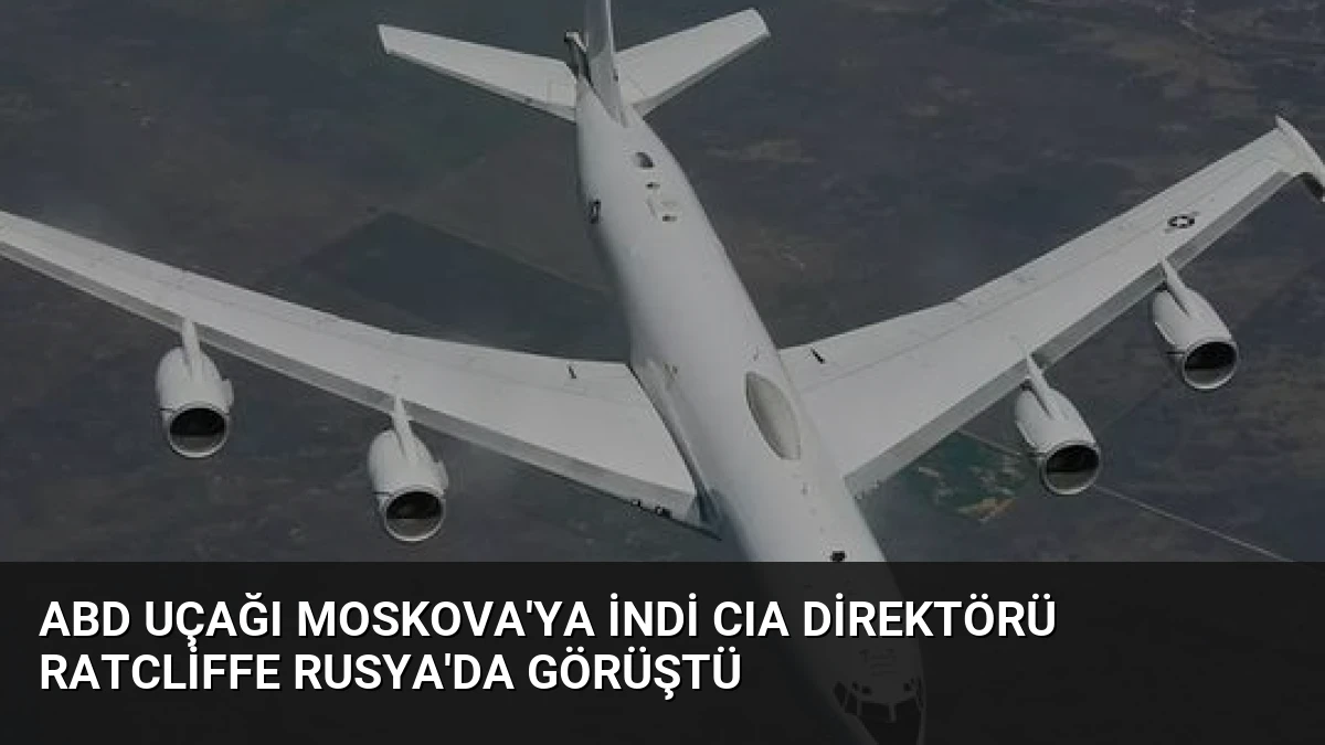 ABD Uçağı Moskova’ya İndi CIA Direktörü Ratcliffe Rusya’da Görüştü