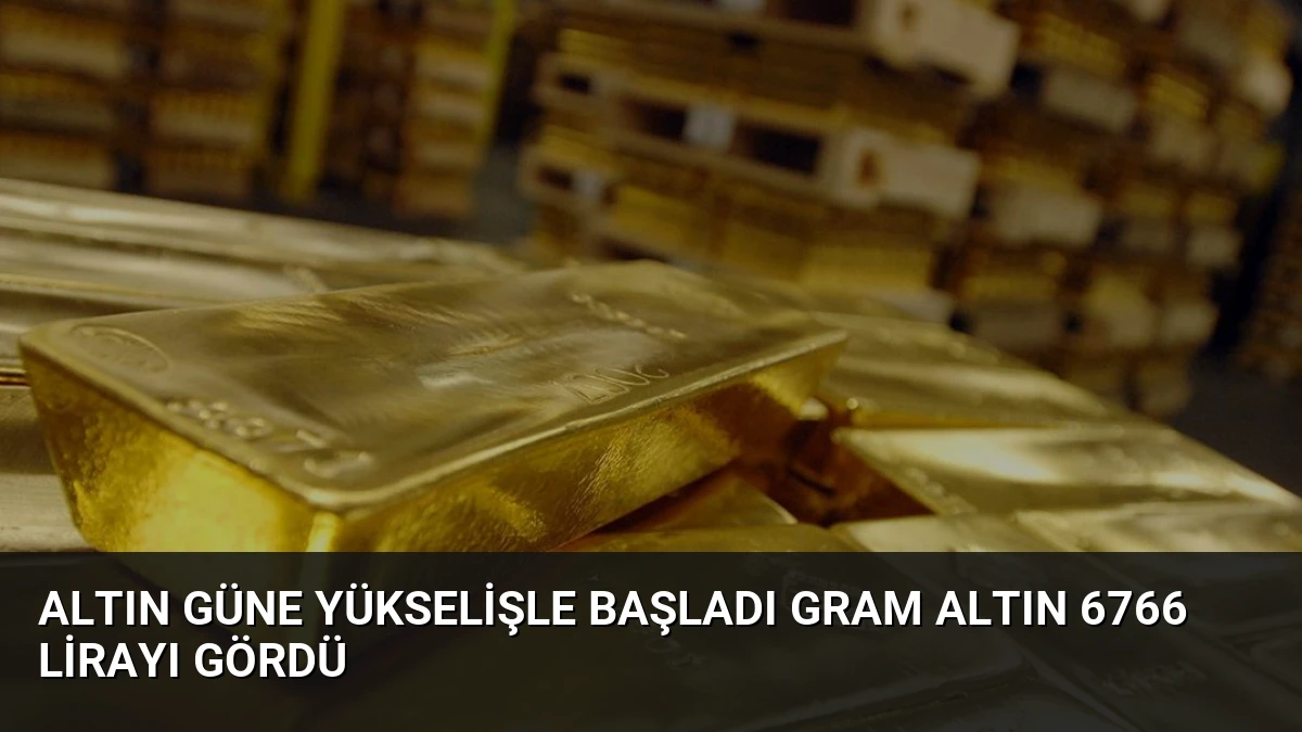 Altın Güne Yükselişle Başladı Gram Altın 6766 Lirayı Gördü