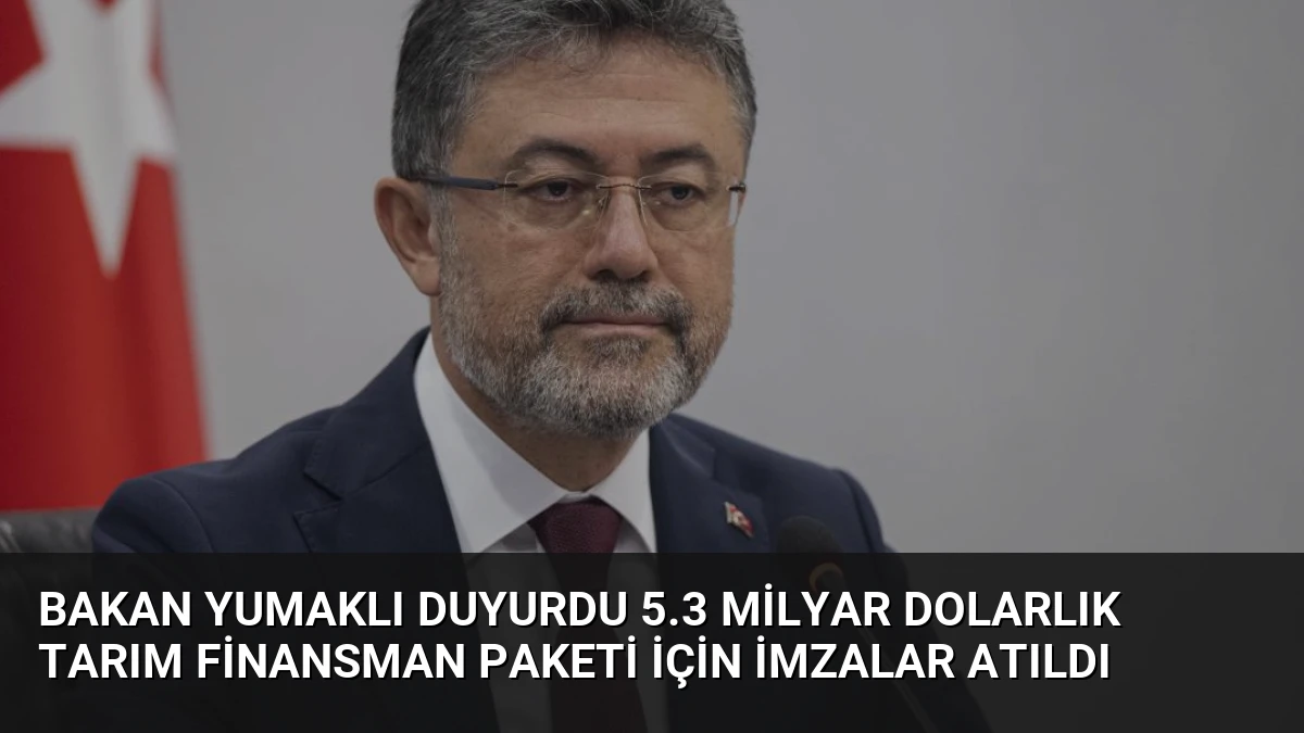Bakan Yumaklı Duyurdu 5.3 Milyar Dolarlık Tarım Finansman Paketi İçin İmzalar Atıldı