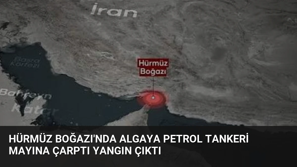 Hürmüz Boğazı’nda Algaya Petrol Tankeri Mayına Çarptı Yangın Çıktı