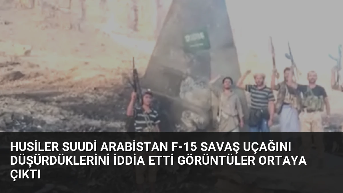 Husiler Suudi Arabistan F-15 Savaş Uçağını Düşürdüklerini İddia Etti Görüntüler Ortaya Çıktı