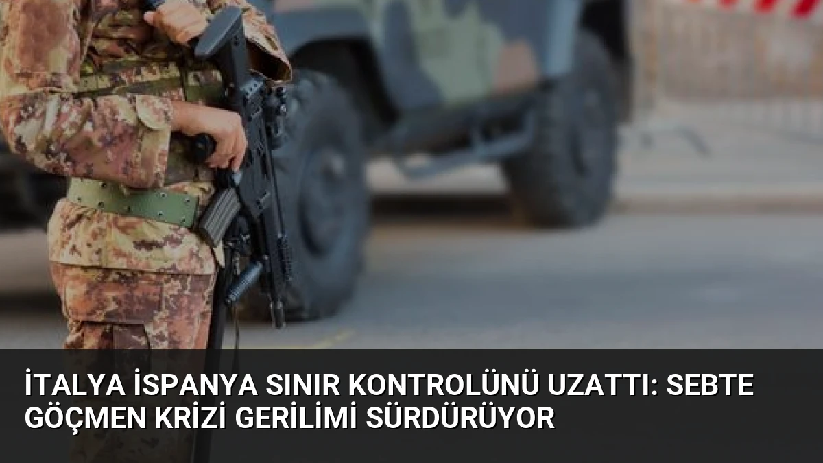 İtalya İspanya Sınır Kontrolünü Uzattı: Sebte Göçmen Krizi Gerilimi Sürdürüyor