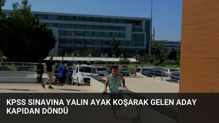 KPSS Sınavına Yalın Ayak Koşarak Gelen Aday Kapıdan Döndü