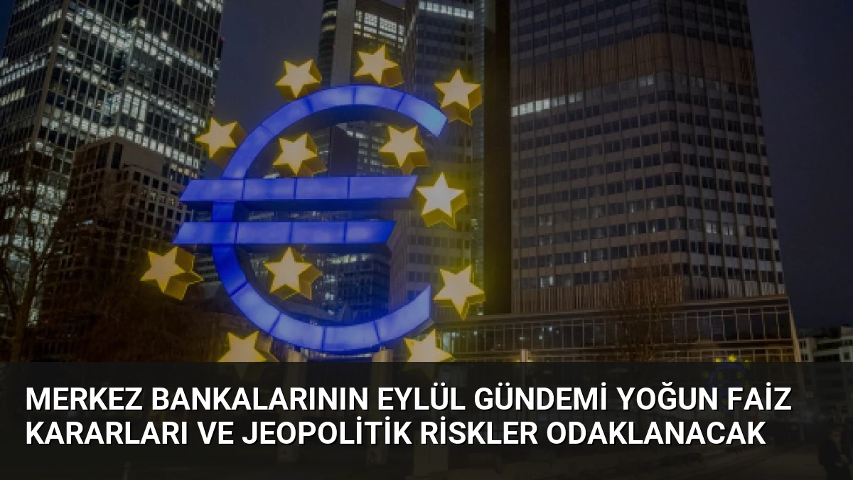 Merkez Bankalarının Eylül Gündemi Yoğun Faiz Kararları ve Jeopolitik Riskler Odaklanacak