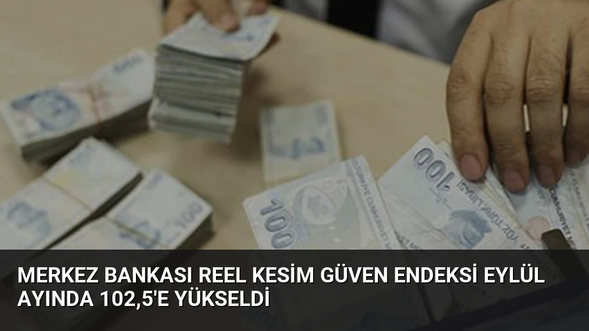 Merkez Bankası Reel Kesim Güven Endeksi Eylül Ayında 102,5’e Yükseldi
