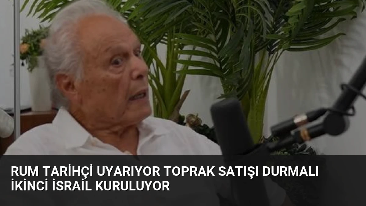 Rum Tarihçi Uyarıyor Toprak Satışı Durmalı İkinci İsrail Kuruluyor