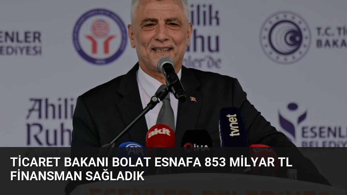 Ticaret Bakanı Bolat Esnafa 853 Milyar TL Finansman Sağladık