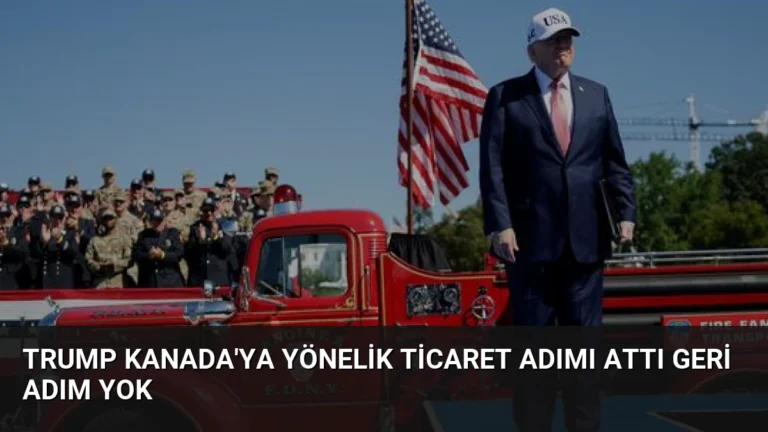 Trump Kanada’ya Yönelik Ticaret Adımı Attı Geri Adım Yok