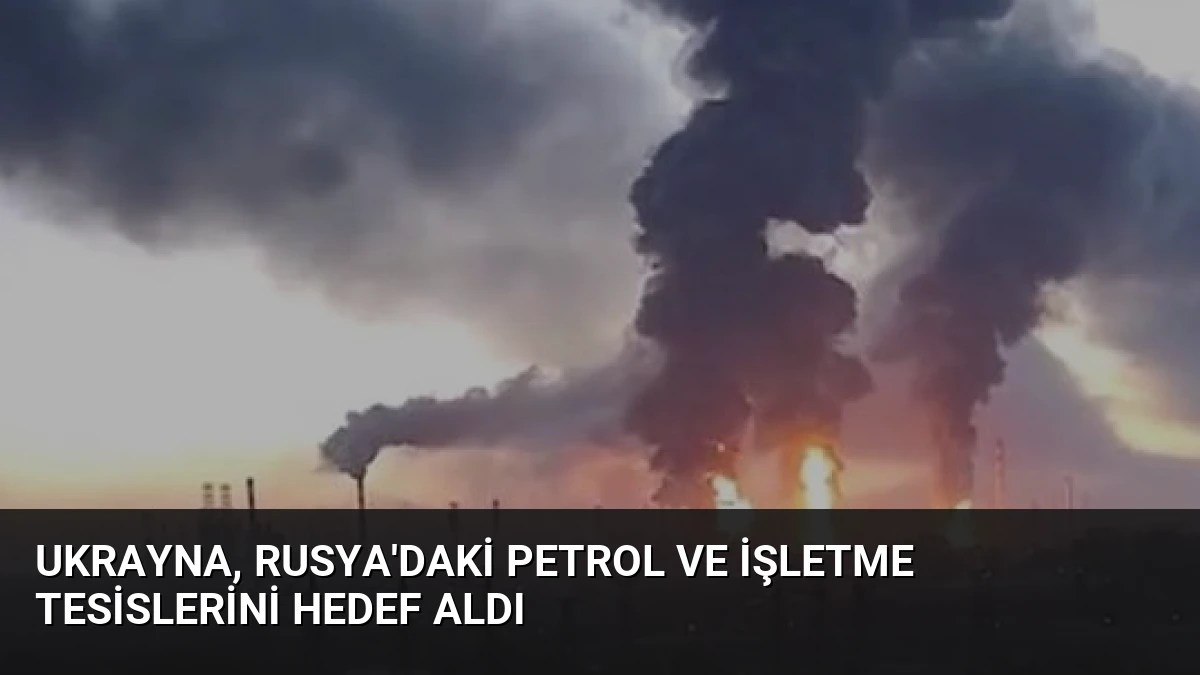 Ukrayna, Rusya’daki Petrol ve İşletme Tesislerini Hedef Aldı