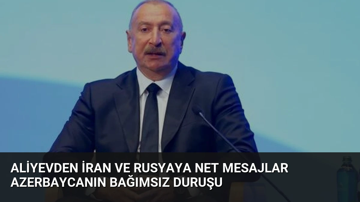 Aliyevden İran ve Rusyaya Net Mesajlar Azerbaycanın Bağımsız Duruşu