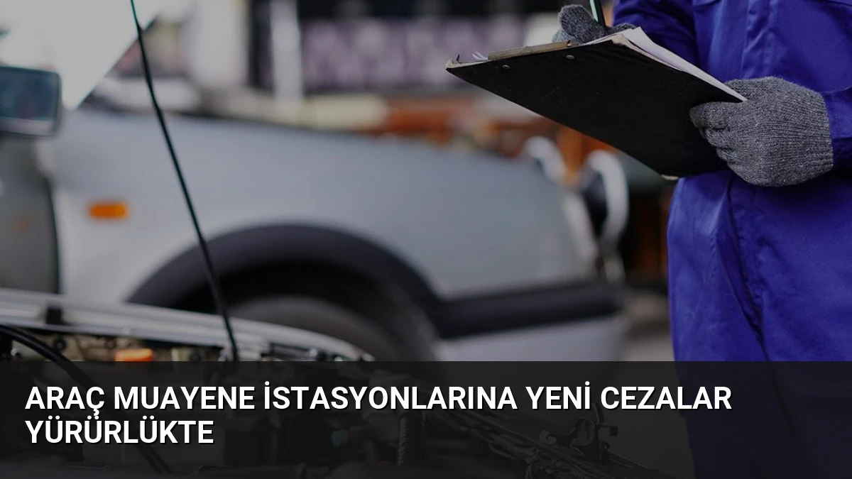 Araç Muayene İstasyonlarına Yeni Cezalar Yürürlükte