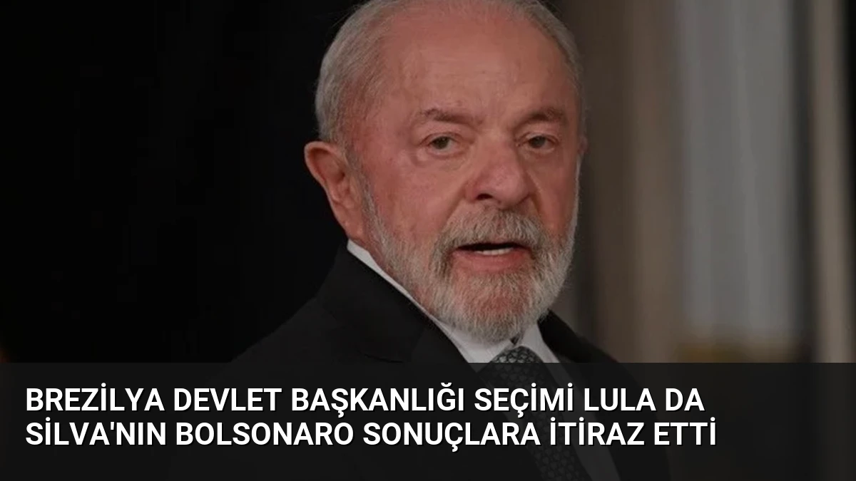 Brezilya Devlet Başkanlığı Seçimi Lula da Silva’nın Bolsonaro Sonuçlara İtiraz Etti