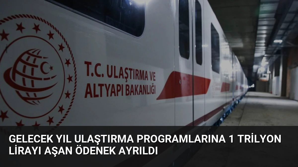 Gelecek Yıl Ulaştırma Programlarına 1 Trilyon Lirayı Aşan Ödenek Ayrıldı