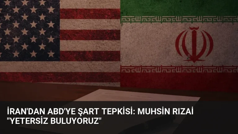 İran’dan ABD’ye Şart Tepkisi: Muhsin Rızai “Yetersiz Buluyoruz”