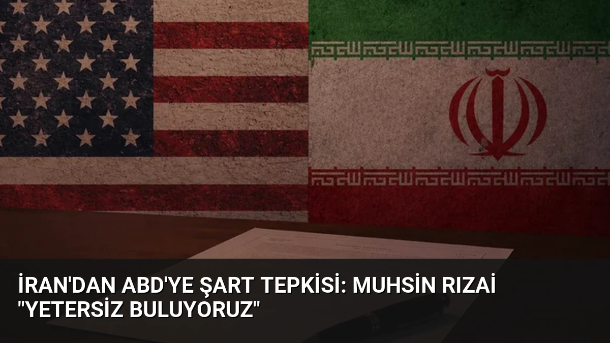 İran’dan ABD’ye Şart Tepkisi: Muhsin Rızai “Yetersiz Buluyoruz”