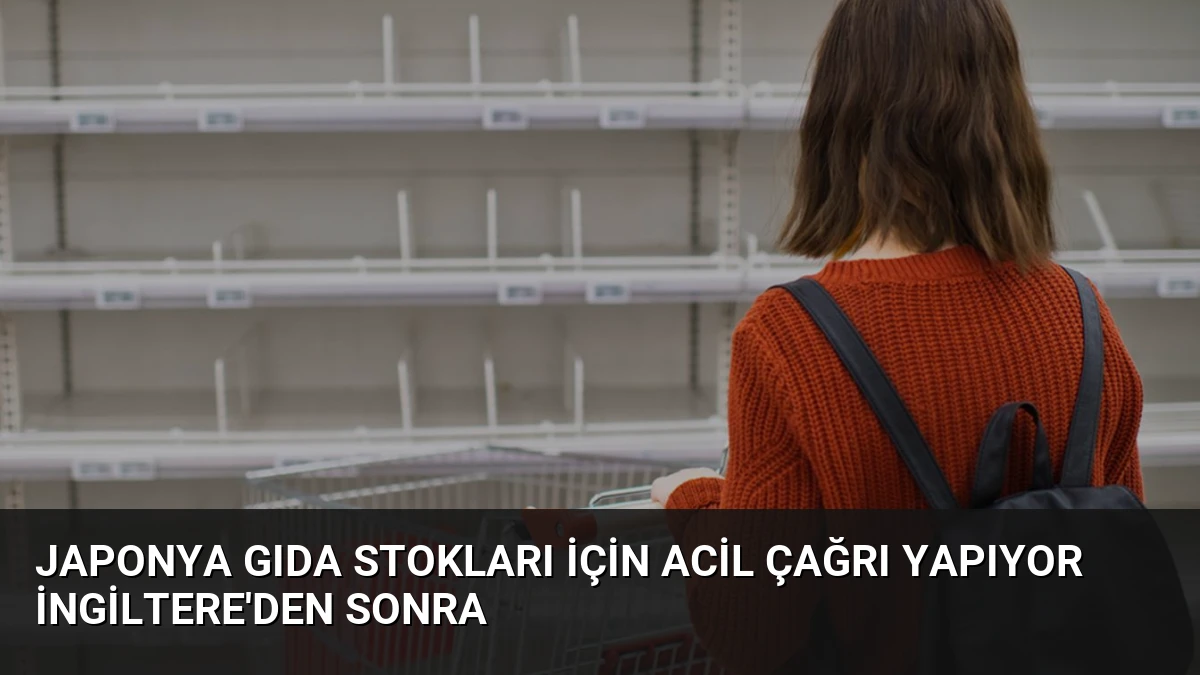 Japonya Gıda Stokları İçin Acil Çağrı Yapıyor İngiltere’den Sonra