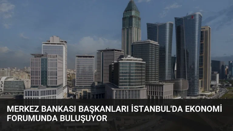 Merkez Bankası Başkanları İstanbul’da Ekonomi Forumunda Buluşuyor