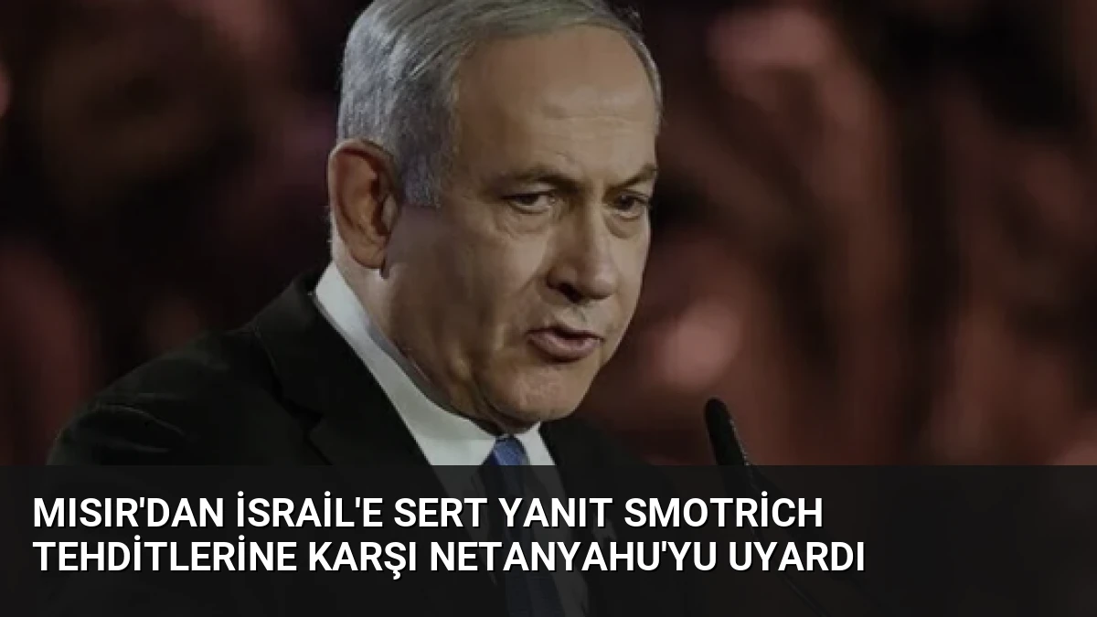 Mısır’dan İsrail’e Sert Yanıt Smotrich Tehditlerine Karşı Netanyahu’yu Uyardı