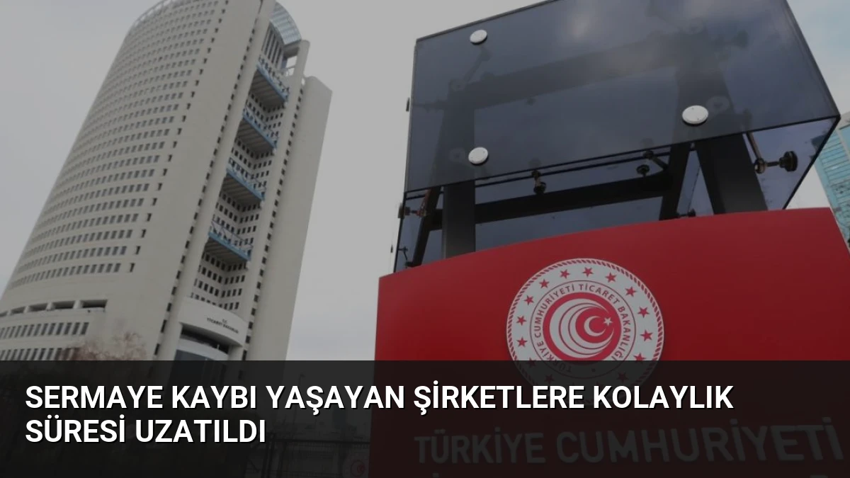 Sermaye Kaybı Yaşayan Şirketlere Kolaylık Süresi Uzatıldı
