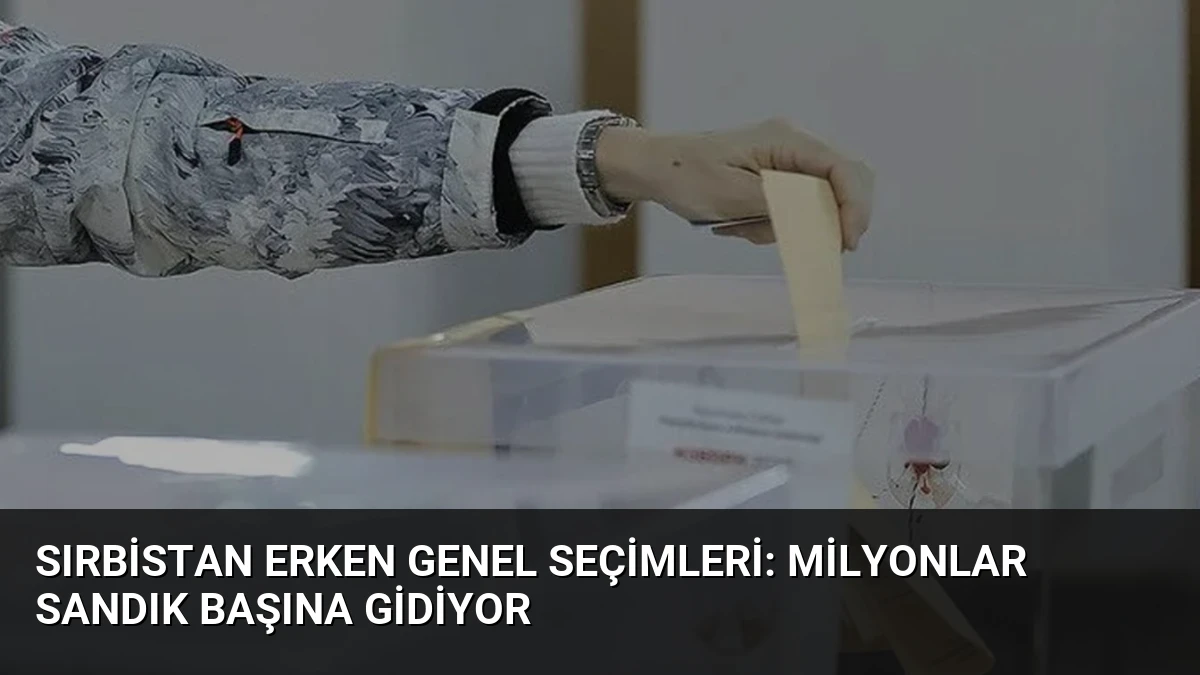 Sırbistan Erken Genel Seçimleri: Milyonlar Sandık Başına Gidiyor